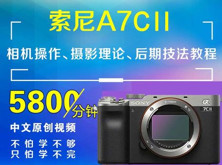 索尼A7CII相机操作、摄影理论、后期技法教程